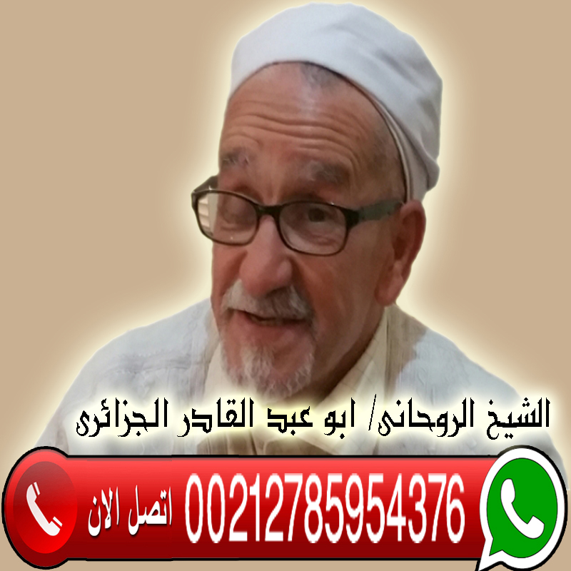 الشيخ الروحاني دكتور ابو عبد القادر الجزائري روحاني صادق يعالج مجانا 00212785954376